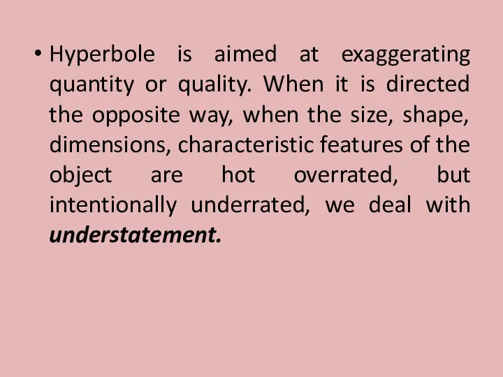 Hyperbole is aimed at exaggerating quantity or quality. When it is directed