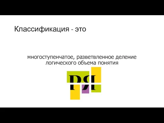 Классификация - это многоступенчатое, разветвленное деление логического объема понятия