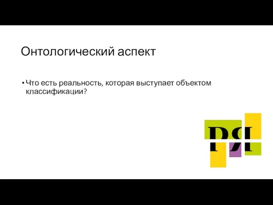 Онтологический аспект Что есть реальность, которая выступает объектом классификации?