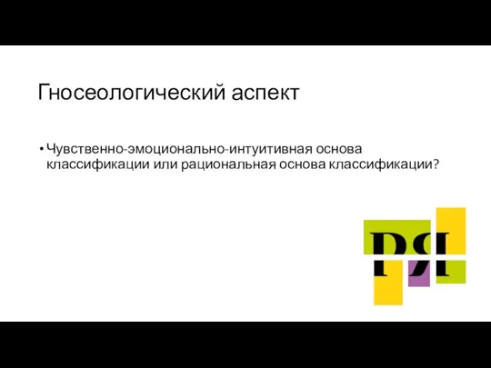 Гносеологический аспект Чувственно-эмоционально-интуитивная основа классификации или рациональная основа классификации?