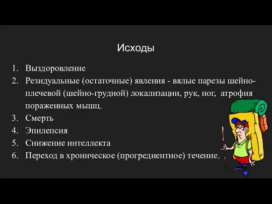 Исходы Выздоровление Резидуальные (остаточные) явления - вялые парезы шейно-плечевой (шейно-грудной) локализации, рук,