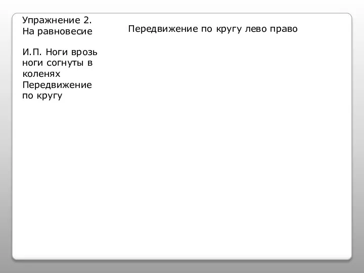 Упражнение 2. На равновесие Передвижение по кругу лево право И.П. Ноги врозь