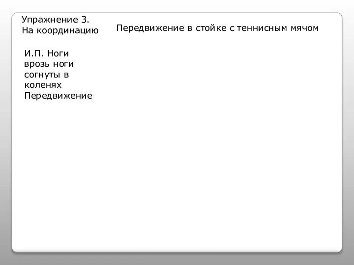 Упражнение 3. На координацию Передвижение в стойке с теннисным мячом И.П. Ноги