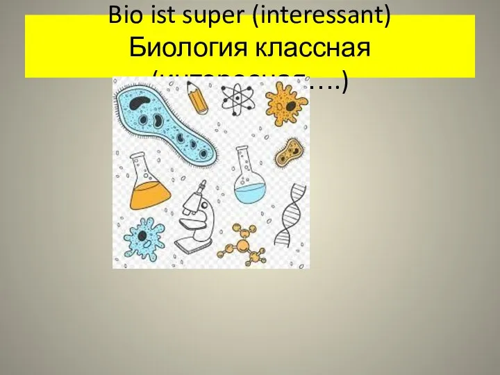 Bio ist super (interessant) Биология классная (интересная….)