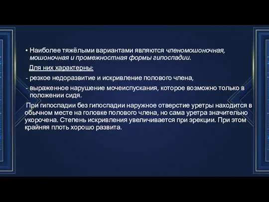 Наиболее тяжёлыми вариантами являются членомошоночная, мошоночная и про­межностная формы гипоспадии. Для них