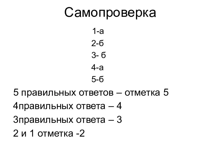 Самопроверка 1-а 2-б 3- б 4-а 5-б 5 правильных ответов – отметка