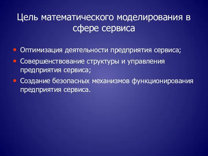 Цель математического моделирования в сфере сервиса Оптимизация деятельности предприятия сервиса; Совершенствование структуры