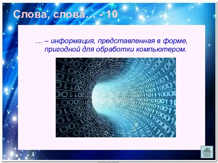 Слова, слова… - 10 … – информация, представленная в форме, пригодной для обработки компьютером.