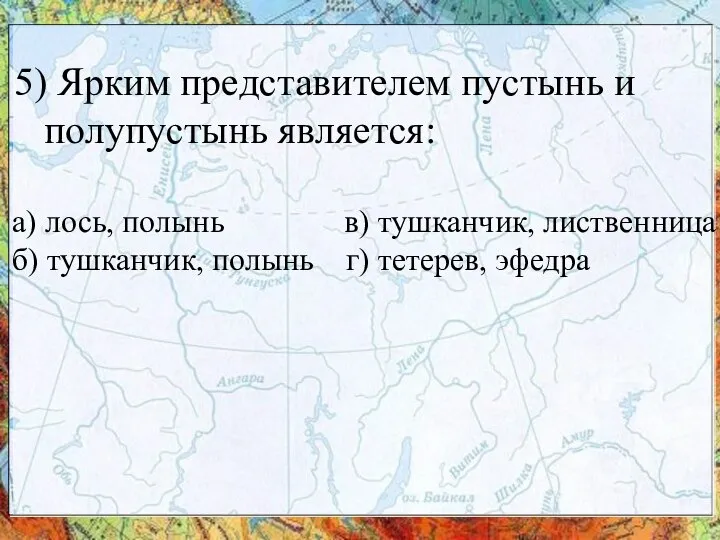 5) Ярким представителем пустынь и полупустынь является: а) лось, полынь в) тушканчик,