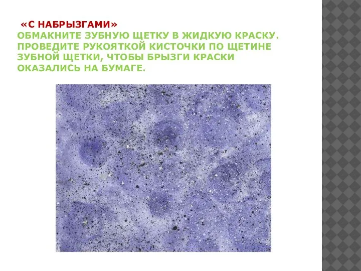 «С НАБРЫЗГАМИ» ОБМАКНИТЕ ЗУБНУЮ ЩЕТКУ В ЖИДКУЮ КРАСКУ. ПРОВЕДИТЕ РУКОЯТКОЙ КИСТОЧКИ ПО