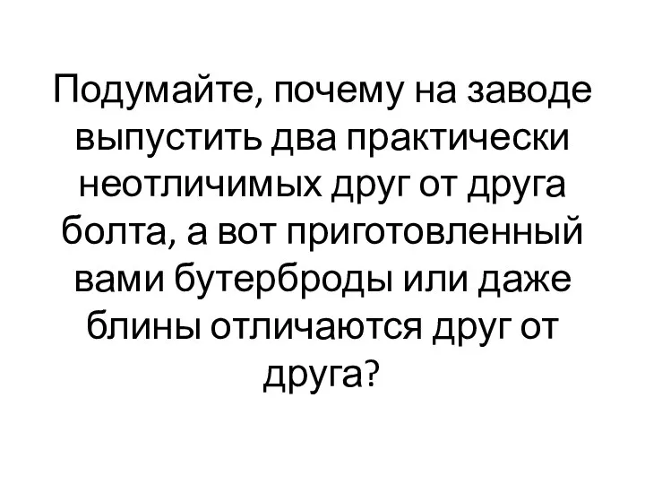 Подумайте, почему на заводе выпустить два практически неотличимых друг от друга болта,