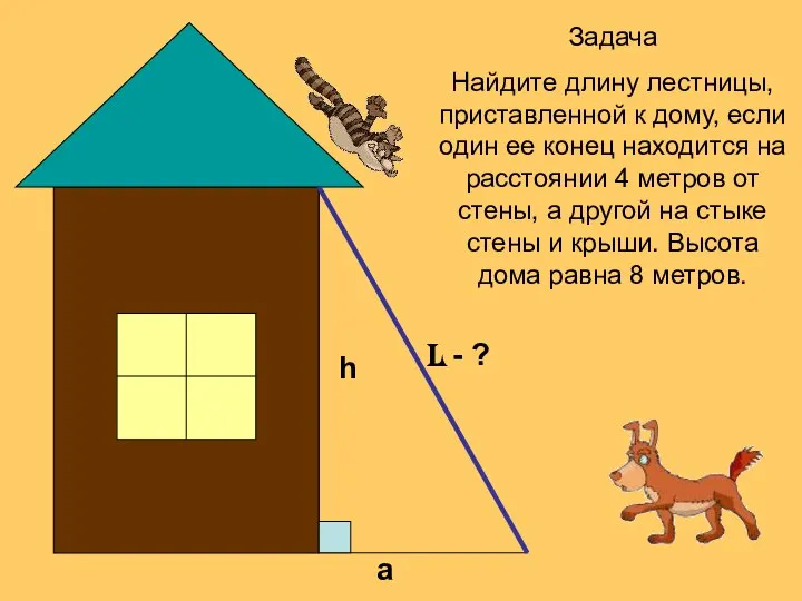 l - ? h a Задача Найдите длину лестницы, приставленной к дому,