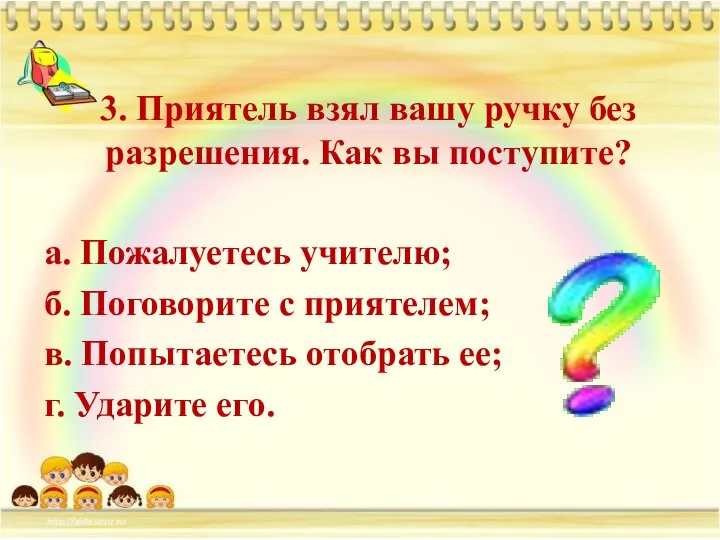 3. Приятель взял вашу ручку без разрешения. Как вы поступите? а. Пожалуетесь