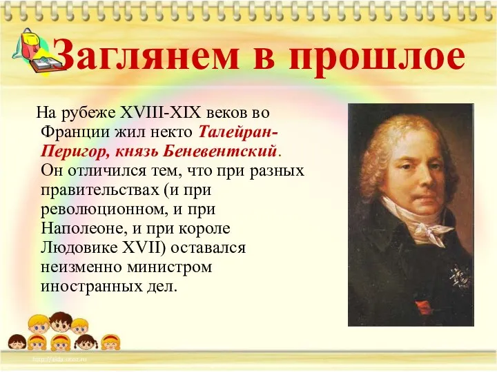 Заглянем в прошлое На рубеже XVIII-XIX веков во Франции жил некто Талейран-Перигор,