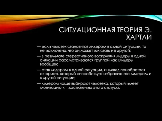 СИТУАЦИОННАЯ ТЕОРИЯ Э.ХАРТЛИ — если человек становится лидером в одной ситуации, то