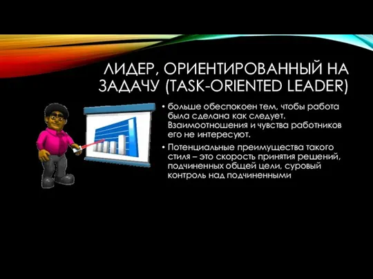 ЛИДЕР, ОРИЕНТИРОВАННЫЙ НА ЗАДАЧУ (TASK-ORIENTED LEADER) больше обеспокоен тем, чтобы работа была