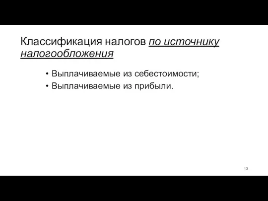 Классификация налогов по источнику налогообложения Выплачиваемые из себестоимости; Выплачиваемые из прибыли.