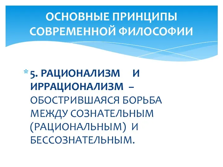 5. РАЦИОНАЛИЗМ И ИРРАЦИОНАЛИЗМ – ОБОСТРИВШАЯСЯ БОРЬБА МЕЖДУ СОЗНАТЕЛЬНЫМ (РАЦИОНАЛЬНЫМ) И БЕССОЗНАТЕЛЬНЫМ. ОСНОВНЫЕ ПРИНЦИПЫ СОВРЕМЕННОЙ ФИЛОСОФИИ