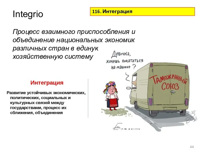 Integrio Процесс взаимного приспособления и объединение национальных экономик различных стран в единую хозяйственную систему 116. Интеграция