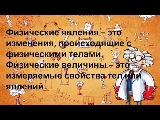 Физические явления – это изменения, происходящие с физическими телами. Физические величины –