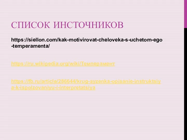 СПИСОК ИНСТОЧНИКОВ https://siellon.com/kak-motivirovat-cheloveka-s-uchetom-ego-temperamenta/ https://ru.wikipedia.org/wiki/Темперамент https://fb.ru/article/286644/krug-ayzenka-opisanie-instruktsiya-k-ispolzovaniyu-i-interpretatsiya