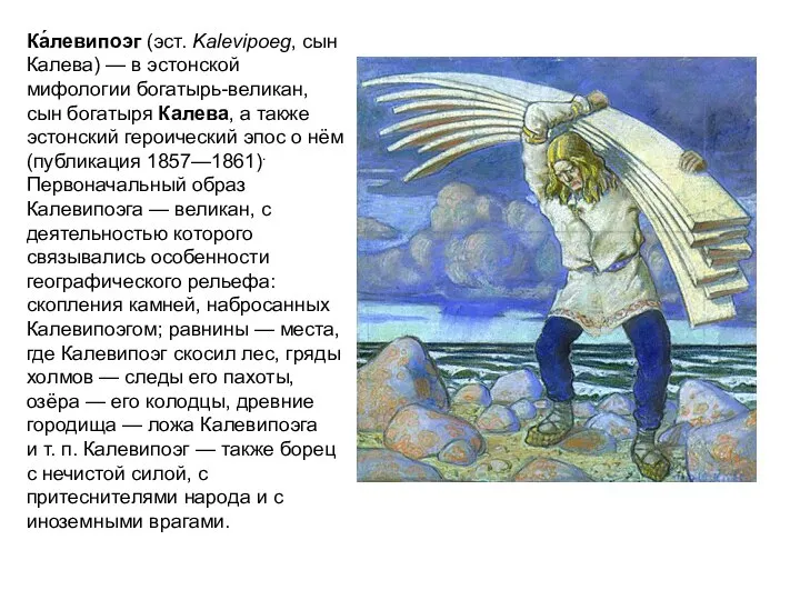 Ка́левипоэг (эст. Kalevipoeg, сын Калева) — в эстонской мифологии богатырь-великан, сын богатыря