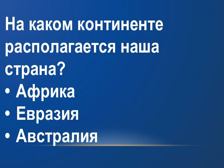 На каком континенте располагается наша страна? • Африка • Евразия • Австралия