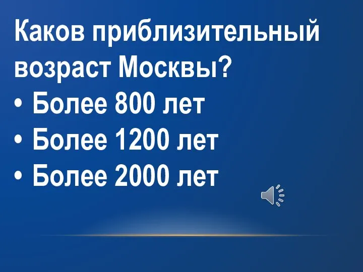 Каков приблизительный возраст Москвы? • Более 800 лет • Более 1200 лет • Более 2000 лет