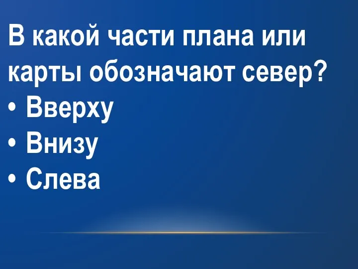 В какой части плана или карты обозначают север? • Вверху • Внизу • Слева