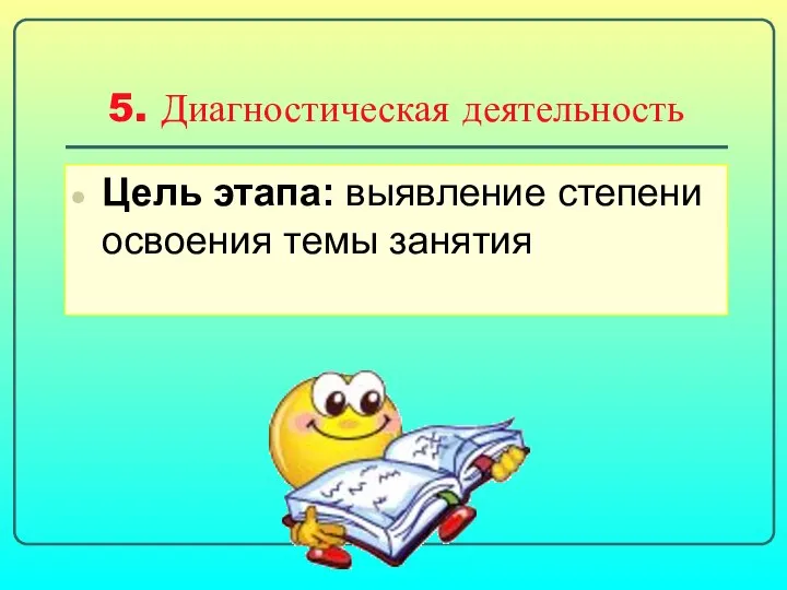 5. Диагностическая деятельность Цель этапа: выявление степени освоения темы занятия