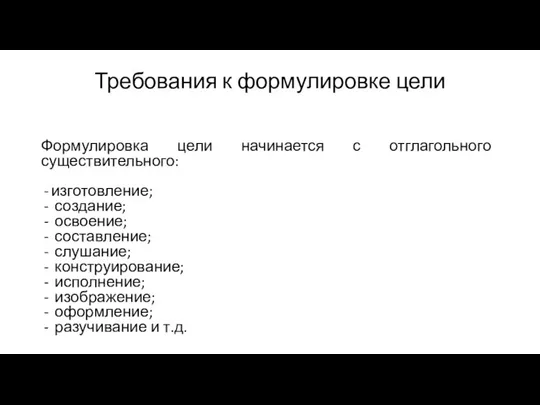 Требования к формулировке цели Формулировка цели начинается с отглагольного существительного: изготовление; создание;