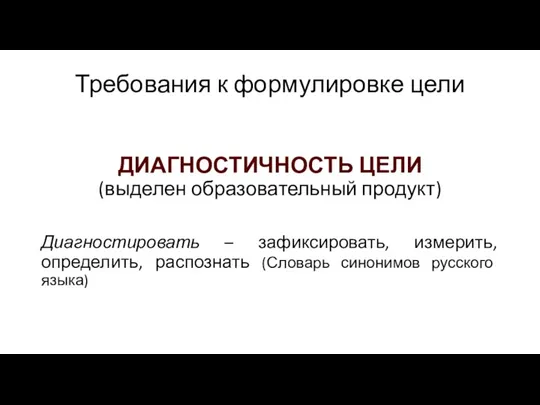 Требования к формулировке цели ДИАГНОСТИЧНОСТЬ ЦЕЛИ (выделен образовательный продукт) Диагностировать – зафиксировать,