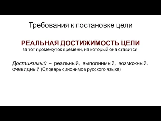 Требования к постановке цели РЕАЛЬНАЯ ДОСТИЖИМОСТЬ ЦЕЛИ за тот промежуток времени, на