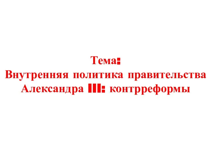 Тема: Внутренняя политика правительства Александра III: контрреформы