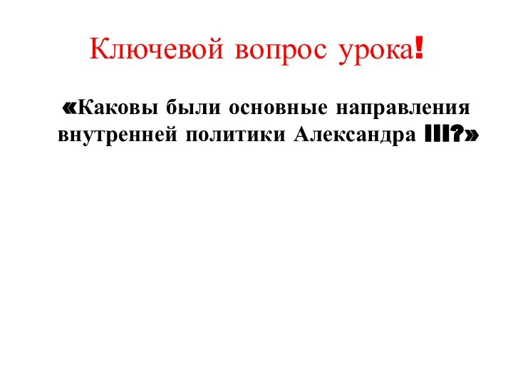 Ключевой вопрос урока! «Каковы были основные направления внутренней политики Александра III?»