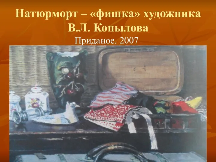 Натюрморт – «фишка» художника В.Л. Копылова Приданое. 2007