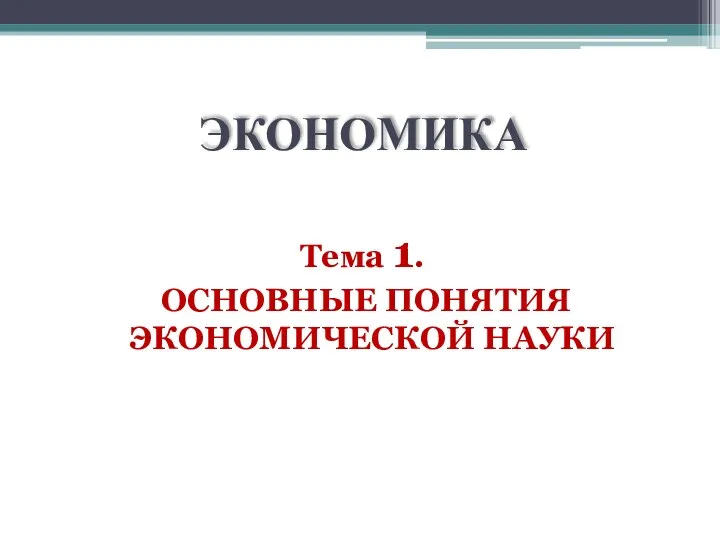 ЭКОНОМИКА Тема 1. ОСНОВНЫЕ ПОНЯТИЯ ЭКОНОМИЧЕСКОЙ НАУКИ