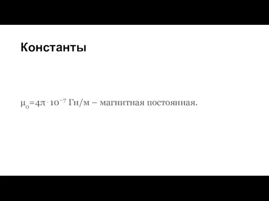 Константы μ0=4π⋅10−7 Гн/м – магнитная постоянная.