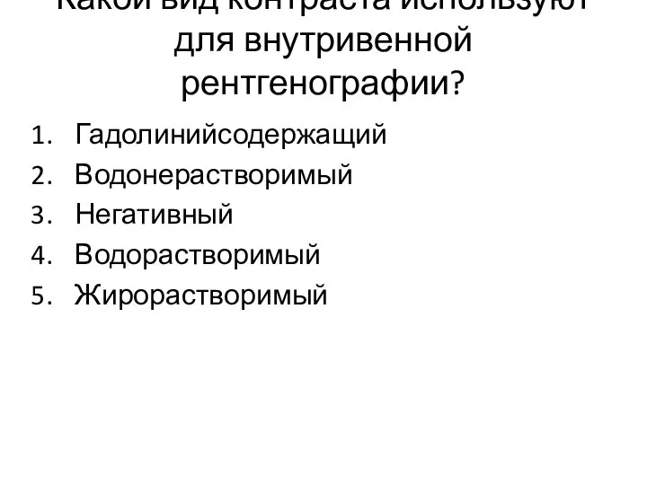 Какой вид контраста используют для внутривенной рентгенографии? Гадолинийсодержащий Водонерастворимый Негативный Водорастворимый Жирорастворимый