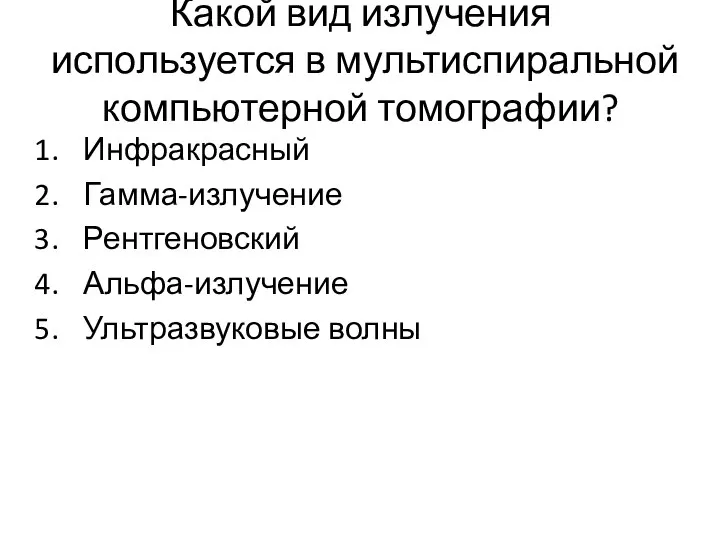 Какой вид излучения используется в мультиспиральной компьютерной томографии? Инфракрасный Гамма-излучение Рентгеновский Альфа-излучение Ультразвуковые волны