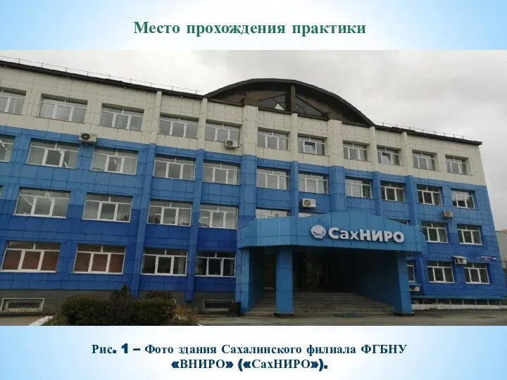 Место прохождения практики Рис. 1 – Фото здания Сахалинского филиала ФГБНУ «ВНИРО» («СахНИРО»).