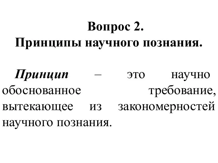 Вопрос 2. Принципы научного познания. Принцип – это научно обоснованное требование, вытекающее из закономерностей научного познания.