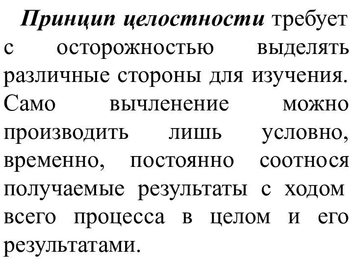 Принцип целостности требует с осторожностью выделять различные стороны для изучения. Само вычленение