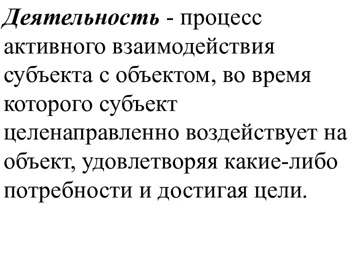 Деятельность - процесс активного взаимодействия субъекта с объектом, во время которого субъект