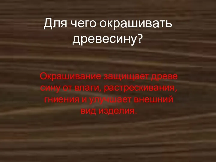 Окрашивание защищает древе­сину от влаги, растрескивания, гниения и улучшает внешний вид изделия. Для чего окрашивать древесину?