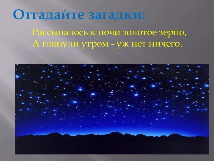 Отгадайте загадки: Рассыпалось к ночи золотое зерно, А глянули утром - уж нет ничего.