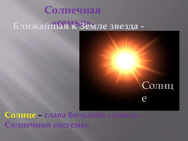 Солнечная «семья». Ближайшая к Земле звезда - Солнце – глава большой «семьи» - Солнечной системы. Солнце