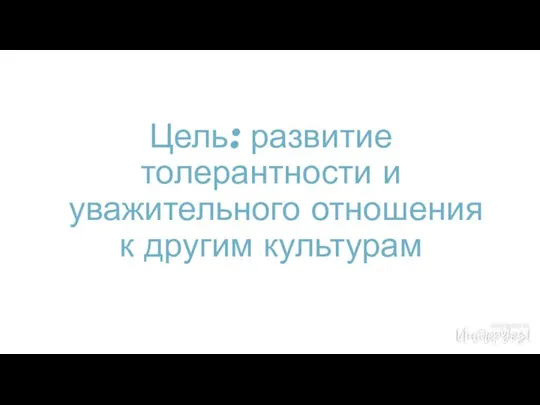 Цель: развитие толерантности и уважительного отношения к другим культурам