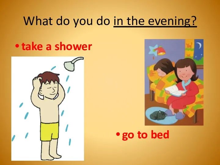 What do you do in the evening? take a shower go to bed