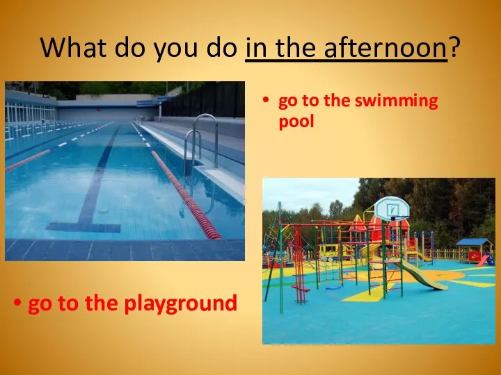 What do you do in the afternoon? go to the playground go to the swimming pool